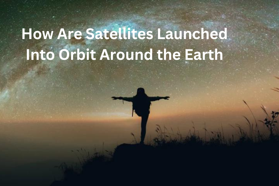 How Are Satellites Launched Into Orbit Around the Earthing